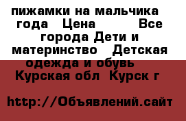 пижамки на мальчика  3года › Цена ­ 250 - Все города Дети и материнство » Детская одежда и обувь   . Курская обл.,Курск г.